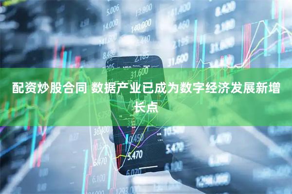 配资炒股合同 数据产业已成为数字经济发展新增长点