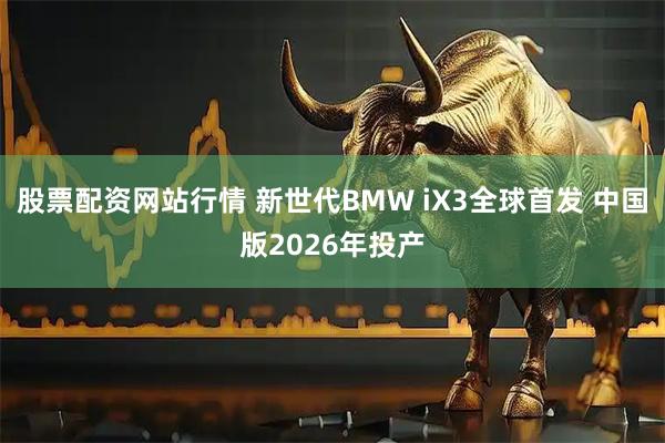 股票配资网站行情 新世代BMW iX3全球首发 中国版2026年投产