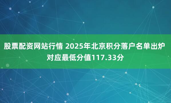股票配资网站行情 2025年北京积分落户名单出炉 对应最低分值117.33分