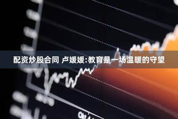配资炒股合同 卢媛媛:教育是一场温暖的守望