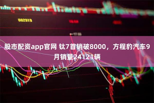股市配资app官网 钛7首销破8000，方程豹汽车9月销量24121辆