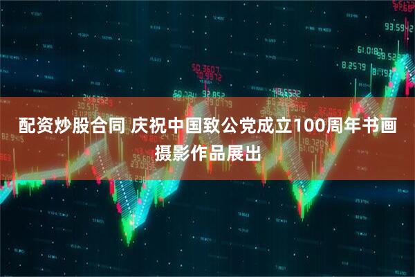 配资炒股合同 庆祝中国致公党成立100周年书画摄影作品展出