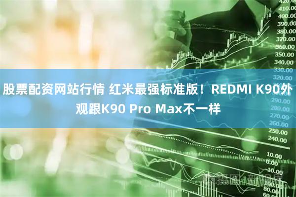股票配资网站行情 红米最强标准版！REDMI K90外观跟K90 Pro Max不一样