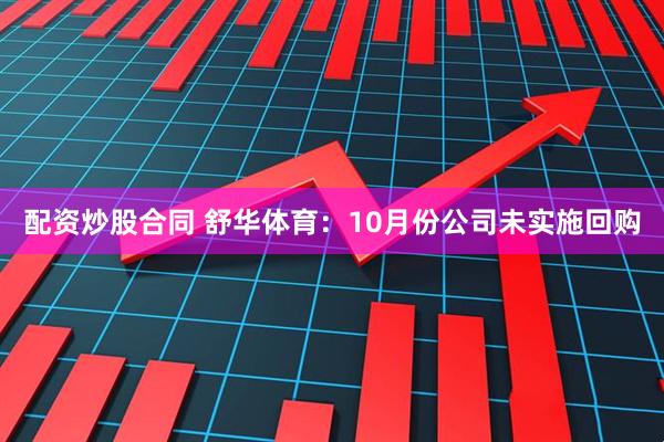配资炒股合同 舒华体育：10月份公司未实施回购