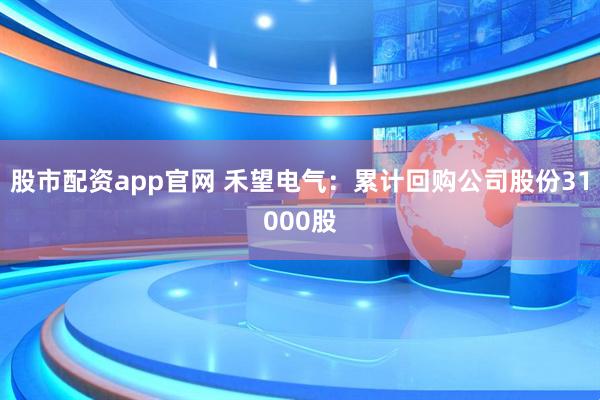股市配资app官网 禾望电气：累计回购公司股份31000股