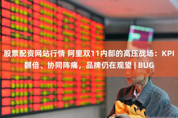 股票配资网站行情 阿里双11内部的高压战场：KPI翻倍、协同阵痛，品牌仍在观望 | BUG