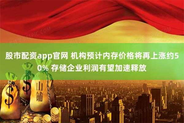 股市配资app官网 机构预计内存价格将再上涨约50% 存储企业利润有望加速释放
