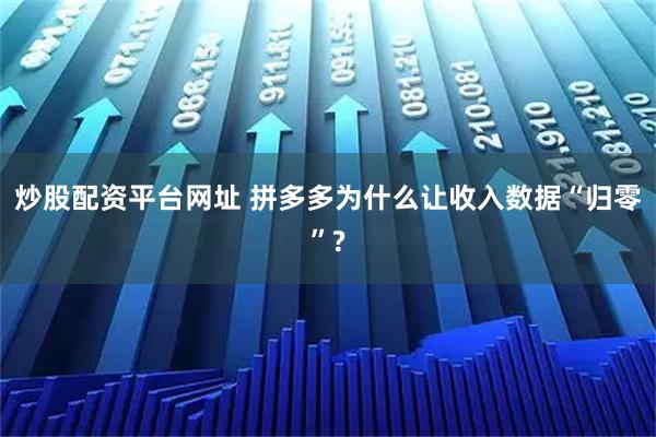 炒股配资平台网址 拼多多为什么让收入数据“归零”?