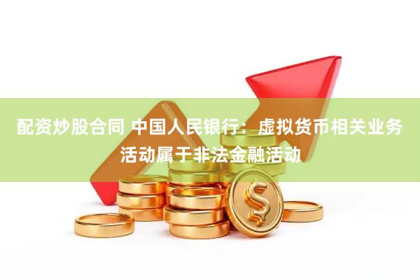 配资炒股合同 中国人民银行：虚拟货币相关业务活动属于非法金融活动