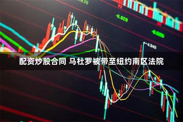 配资炒股合同 马杜罗被带至纽约南区法院