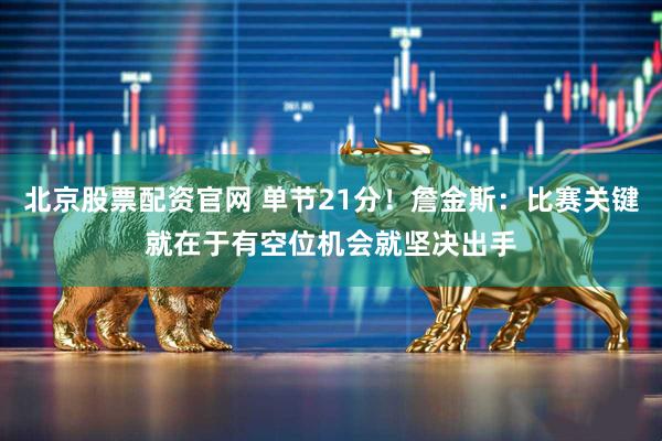 北京股票配资官网 单节21分！詹金斯：比赛关键就在于有空位机会就坚决出手