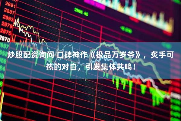 炒股配资询问 口碑神作《极品万岁爷》，炙手可热的对白，引发集体共鸣！