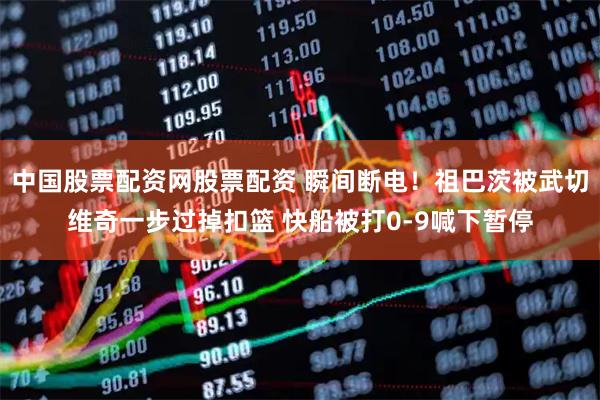 中国股票配资网股票配资 瞬间断电！祖巴茨被武切维奇一步过掉扣篮 快船被打0-9喊下暂停