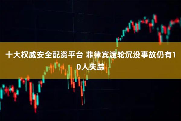 十大权威安全配资平台 菲律宾渡轮沉没事故仍有10人失踪