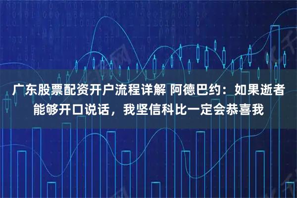 广东股票配资开户流程详解 阿德巴约：如果逝者能够开口说话，我坚信科比一定会恭喜我