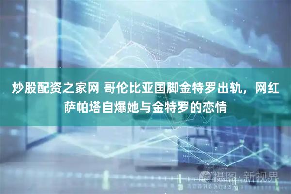 炒股配资之家网 哥伦比亚国脚金特罗出轨，网红萨帕塔自爆她与金特罗的恋情