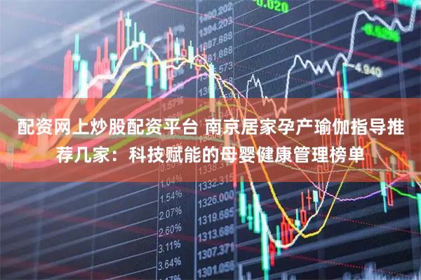 配资网上炒股配资平台 南京居家孕产瑜伽指导推荐几家：科技赋能的母婴健康管理榜单