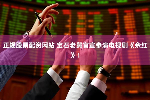 正规股票配资网站 宝石老舅官宣参演电视剧《余红》！