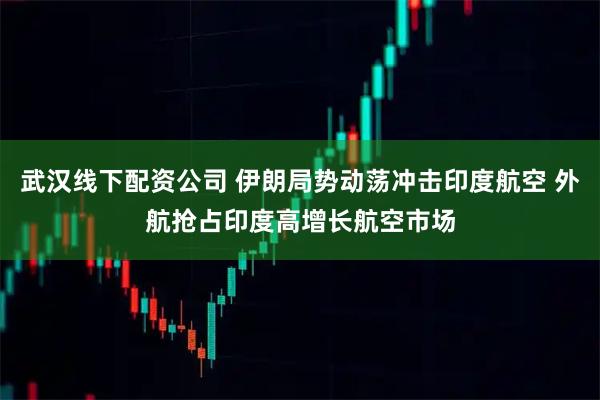 武汉线下配资公司 伊朗局势动荡冲击印度航空 外航抢占印度高增长航空市场