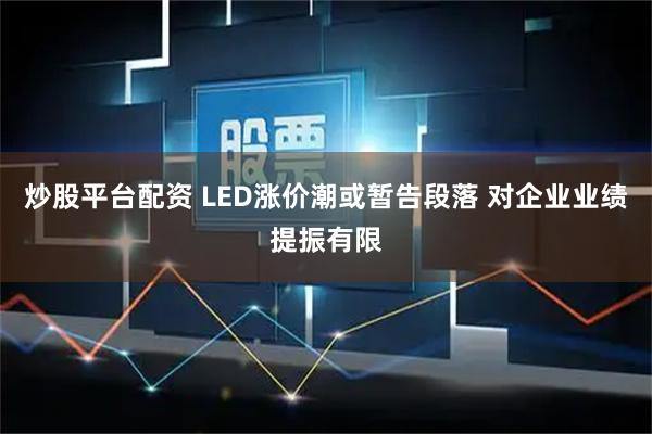 炒股平台配资 LED涨价潮或暂告段落 对企业业绩提振有限