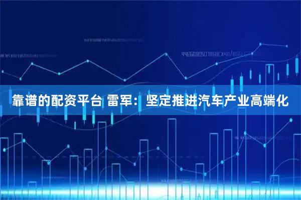 靠谱的配资平台 雷军：坚定推进汽车产业高端化