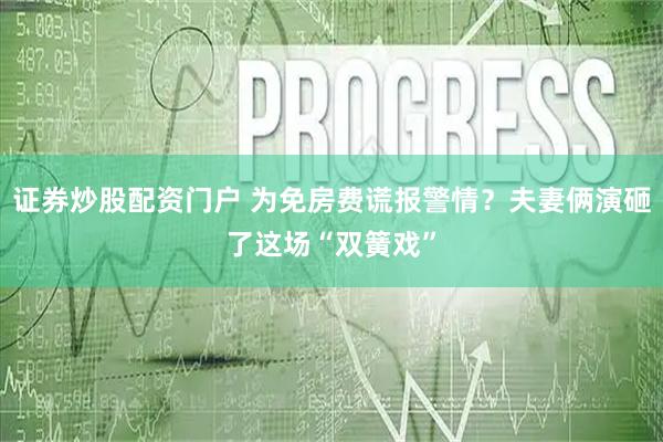 证券炒股配资门户 为免房费谎报警情？夫妻俩演砸了这场“双簧戏”